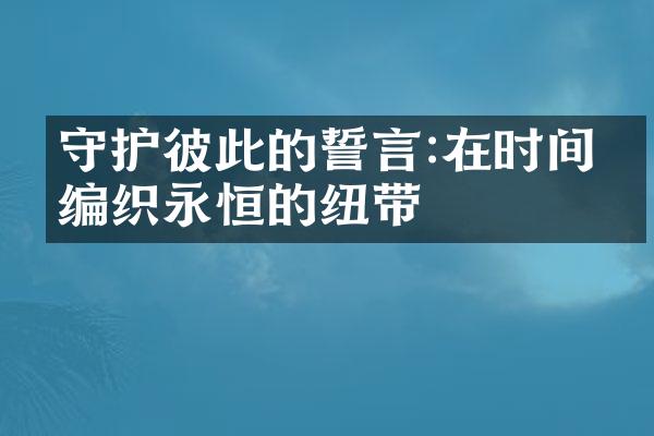 守护彼此的誓言:在时间中编织永恒的纽带