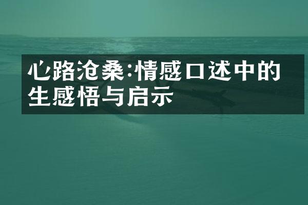 心路沧桑:情感口述中的人生感悟与启示
