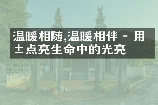 温暖相随,温暖相伴 - 用爱点亮生命中的光亮