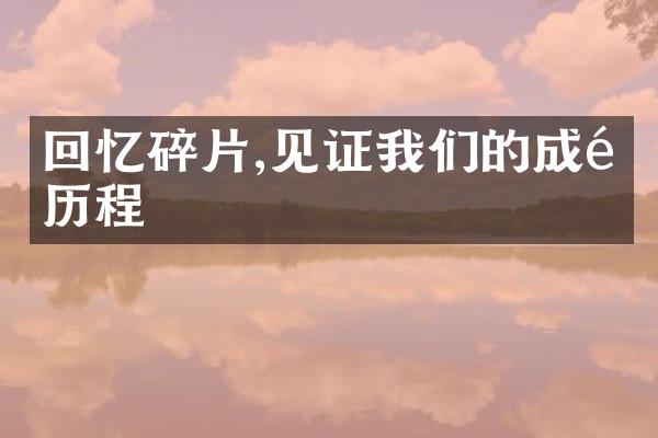 回忆碎片,见证我们的成长