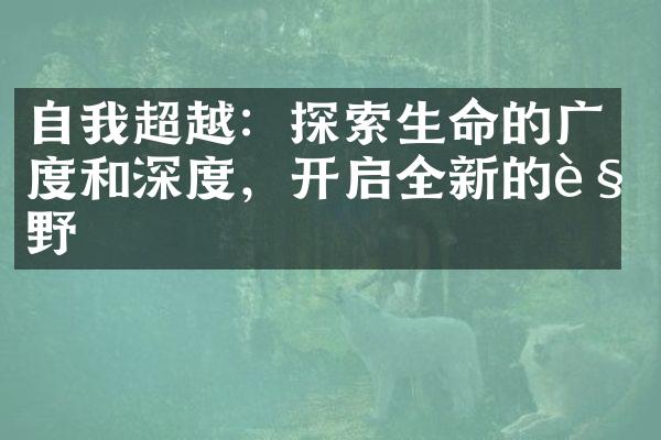自我超越：探索生命的广度和深度，开启全新的视野