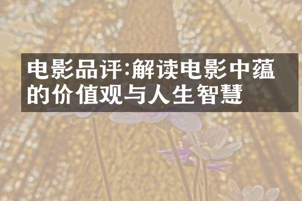 电影品评:解读电影中蕴含的与人生智慧