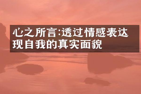 心之所言:透过情感表达发现自我的真实面貌
