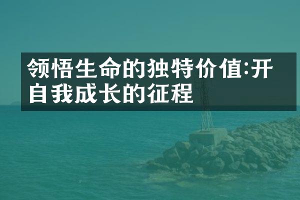 领悟生命的独特价值:开启自我成长的征程