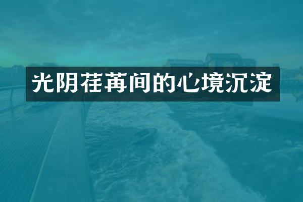 光阴荏苒间的心境沉淀