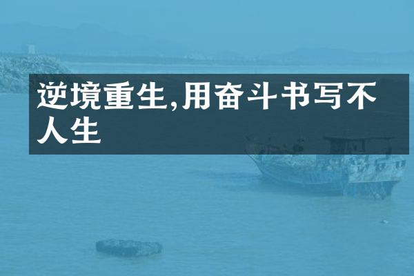 逆境重生,用奋斗书写不凡人生