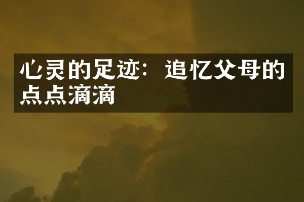 心灵的足迹：追忆父母的点点滴滴