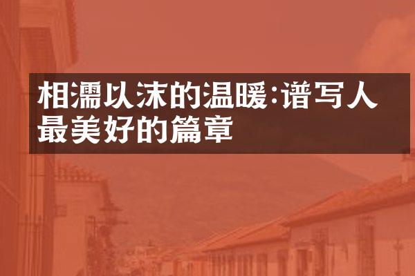 相濡以沫的温暖:谱写人生最美好的篇章