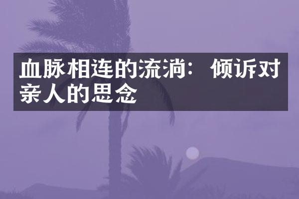 血脉相连的流淌：倾诉对亲人的思念