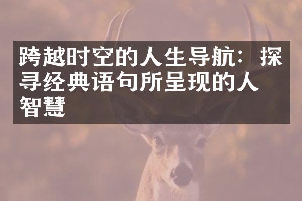 跨越时空的人生导航：探寻经典语句所呈现的人生智慧