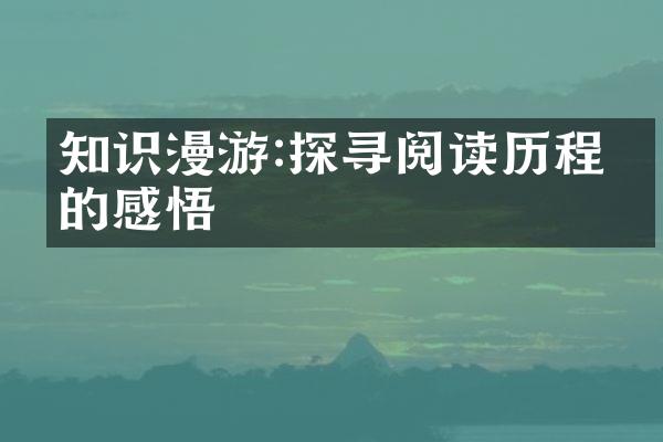 知识漫游:探寻阅读中的感悟