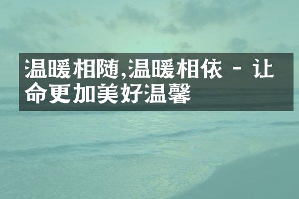 温暖相随,温暖相依 - 让生命更加美好温馨