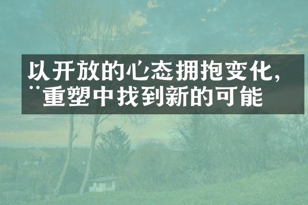 以的心态拥抱变化,在重塑中找到新的可能