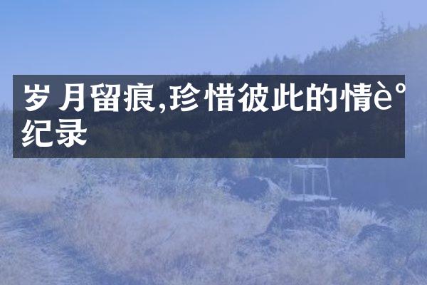 岁月留痕,珍惜彼此的情谊纪录