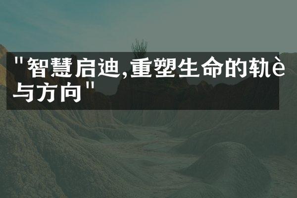 "智慧启迪,重塑生命的轨迹与方向"