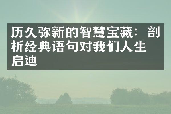 历久弥新的智慧宝藏：剖析经典语句对我们人生的启迪