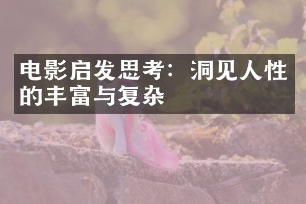 电影启发思考：洞见人性的丰富与复杂