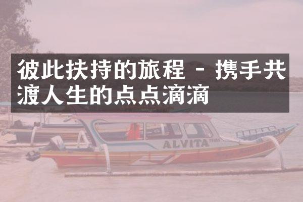 彼此扶持的旅程 - 携手共渡人生的点点滴滴