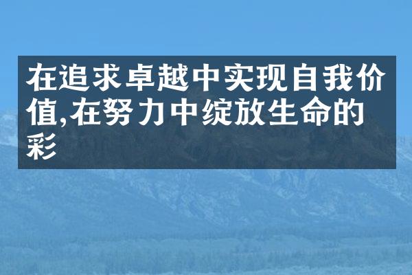 在追求卓越中实现自我价值,在努力中绽放生命的光彩