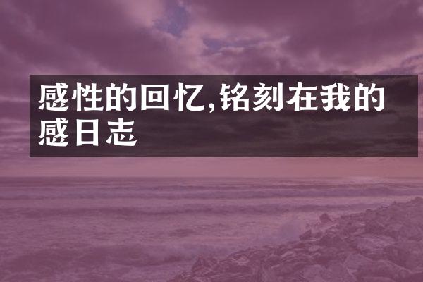 感性的回忆,铭刻在我的情感日志