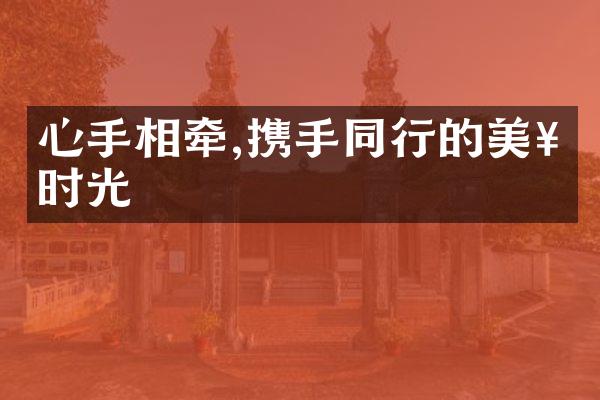心手相牵,携手同行的美好时光