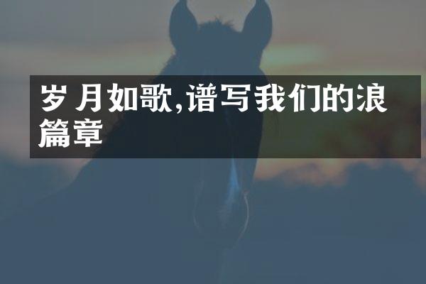 岁月如歌,谱写我们的浪漫篇章