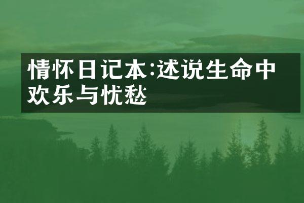 情怀日记本:述说生命中的欢乐与忧愁