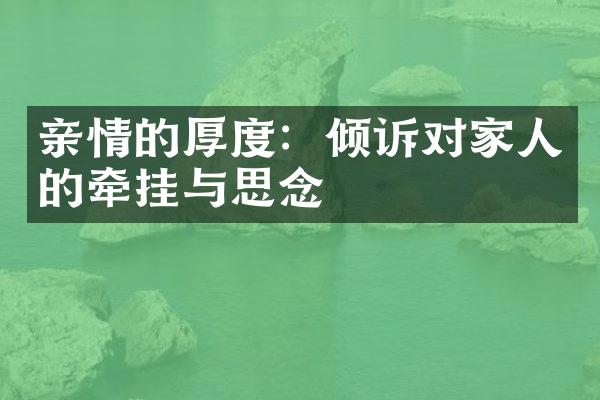 亲情的厚度：倾诉对家人的牵挂与思念