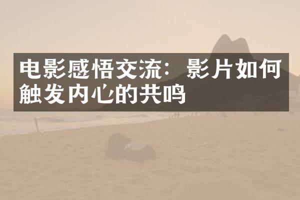 电影感悟交流：影片如何触发内心的共鸣