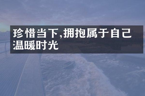 珍惜当下,拥抱属于自己的温暖时光