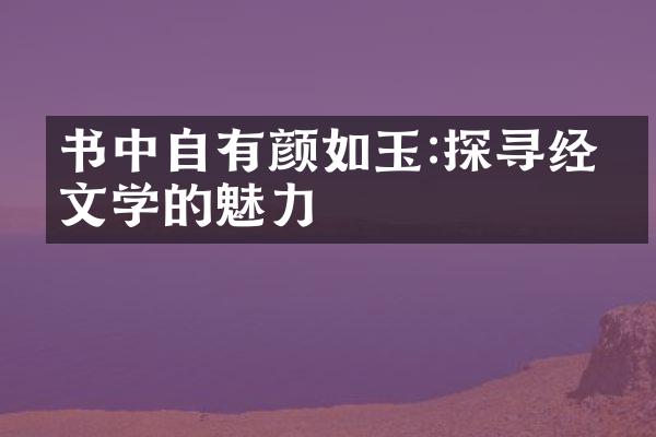 书中自有颜如玉:探寻经典文学的魅力