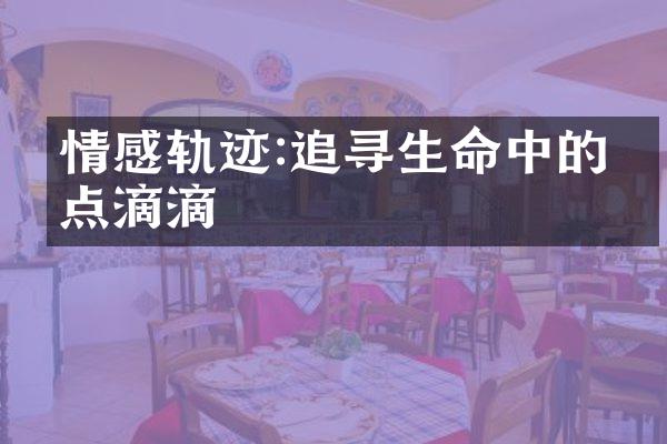 情感轨迹:追寻生命中的点点滴滴