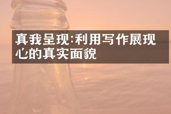 真我呈现:利用写作展现内心的真实面貌