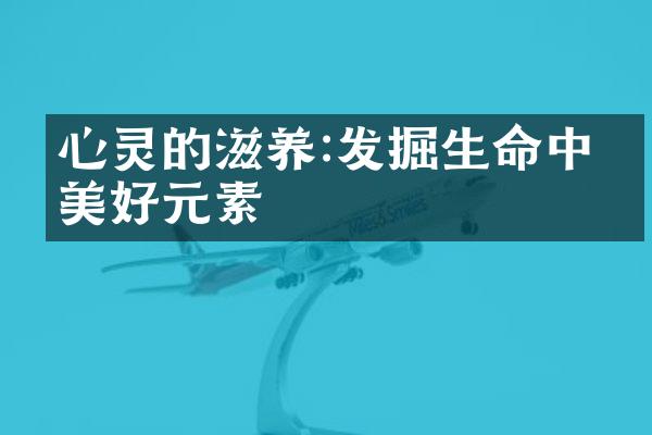 心灵的滋养:发掘生命中的美好元素