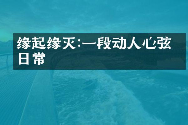 缘起缘灭:一段动人心弦的日常