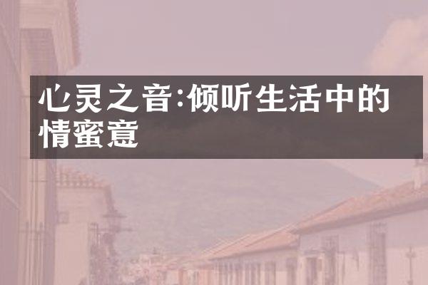 心灵之音:倾听生活中的柔情蜜意