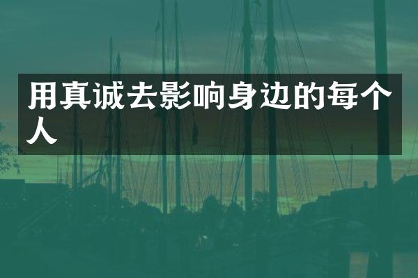 用真诚去影响身边的每个人