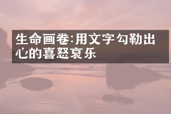 生命画卷:用文字勾勒出内心的喜怒哀乐