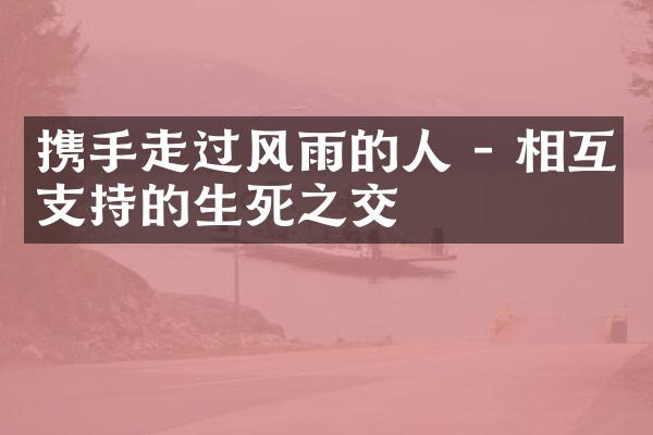 携手走过风雨的人 - 相互支持的生死之交