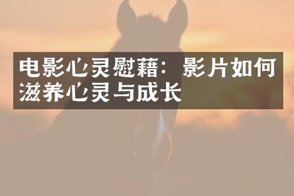 电影心灵慰藉：影片如何滋养心灵与成长