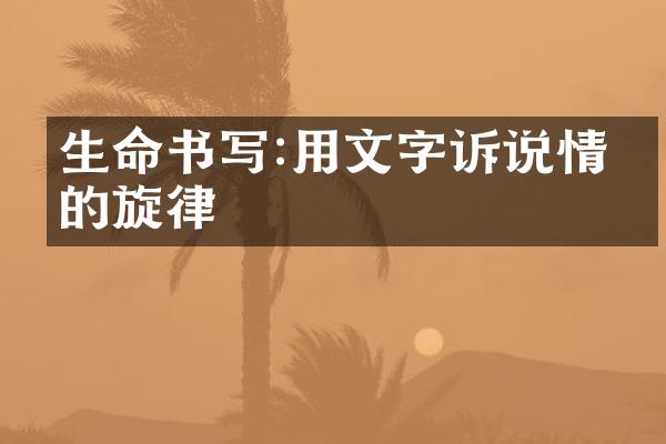 生命书写:用文字诉说情感的旋律