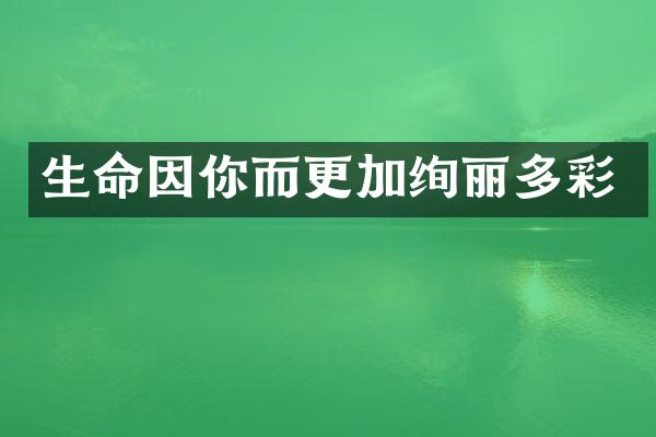 生命因你而更加绚丽多彩