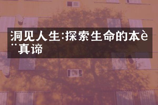洞见人生:探索生命的本质真谛