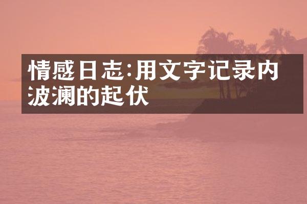 情感日志:用文字记录内心波澜的起伏