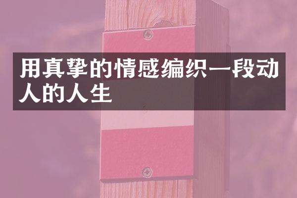 用真挚的情感编织一段动人的人生