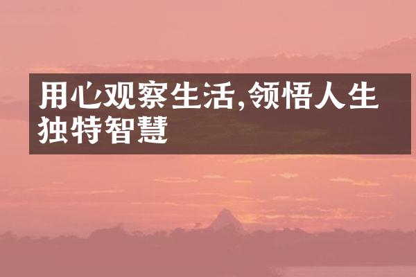 用心观察生活,领悟人生的独特智慧