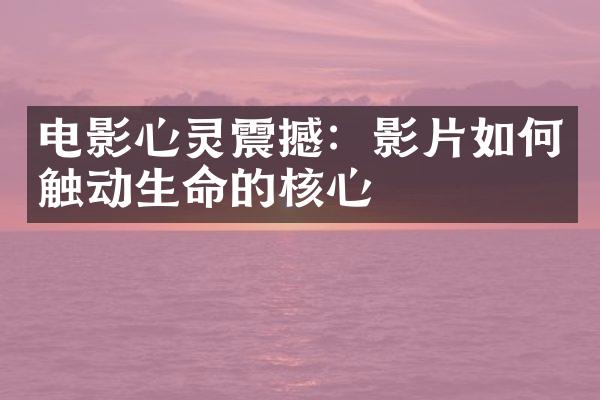 电影心灵震撼：影片如何触动生命的核心