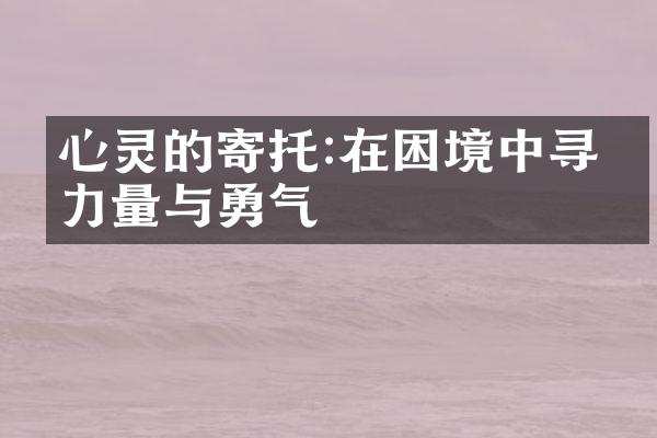 心灵的寄托:在困境中寻找力量与勇气