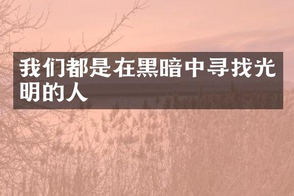 我们都是在黑暗中寻找光明的人