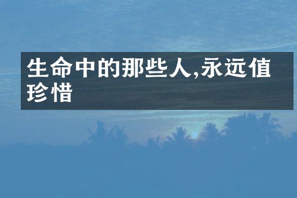 生命中的那些人,永远值得珍惜